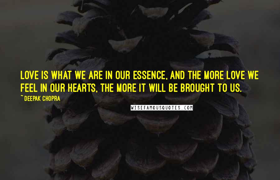 Deepak Chopra Quotes: Love is what we are in our essence, and the more love we feel in our hearts, the more it will be brought to us.