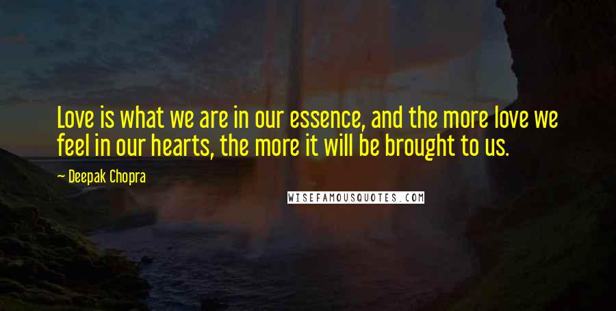 Deepak Chopra Quotes: Love is what we are in our essence, and the more love we feel in our hearts, the more it will be brought to us.