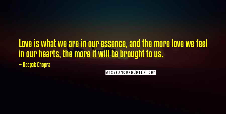 Deepak Chopra Quotes: Love is what we are in our essence, and the more love we feel in our hearts, the more it will be brought to us.