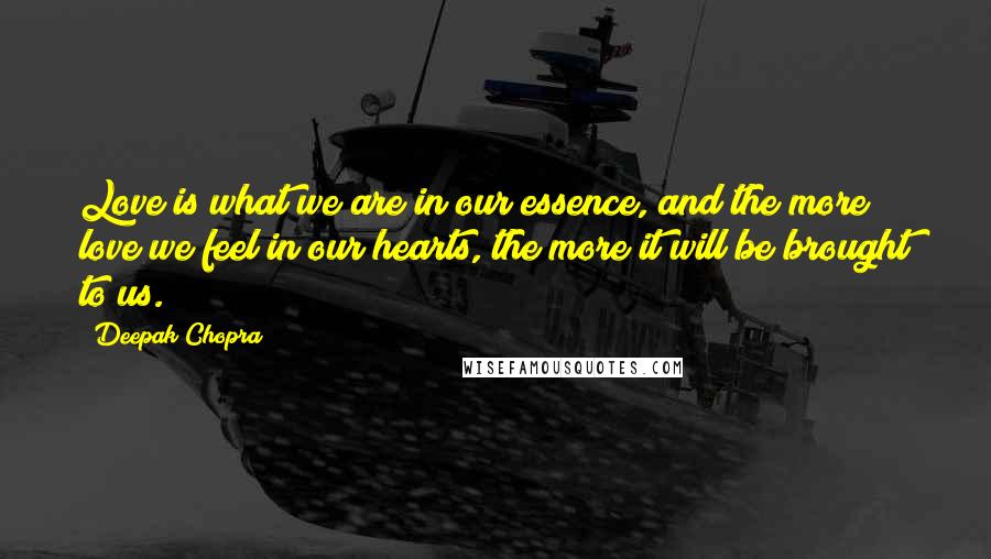 Deepak Chopra Quotes: Love is what we are in our essence, and the more love we feel in our hearts, the more it will be brought to us.