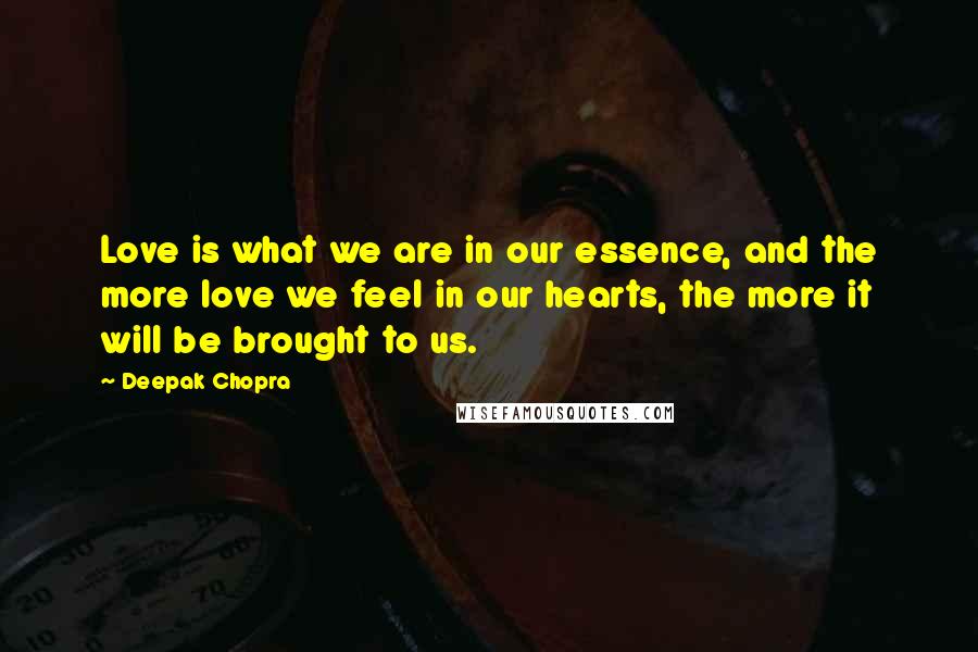 Deepak Chopra Quotes: Love is what we are in our essence, and the more love we feel in our hearts, the more it will be brought to us.