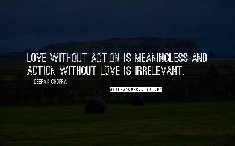 Deepak Chopra Quotes: Love without action is meaningless and action without love is irrelevant.