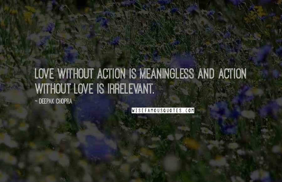 Deepak Chopra Quotes: Love without action is meaningless and action without love is irrelevant.