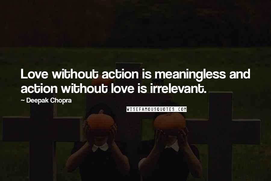 Deepak Chopra Quotes: Love without action is meaningless and action without love is irrelevant.