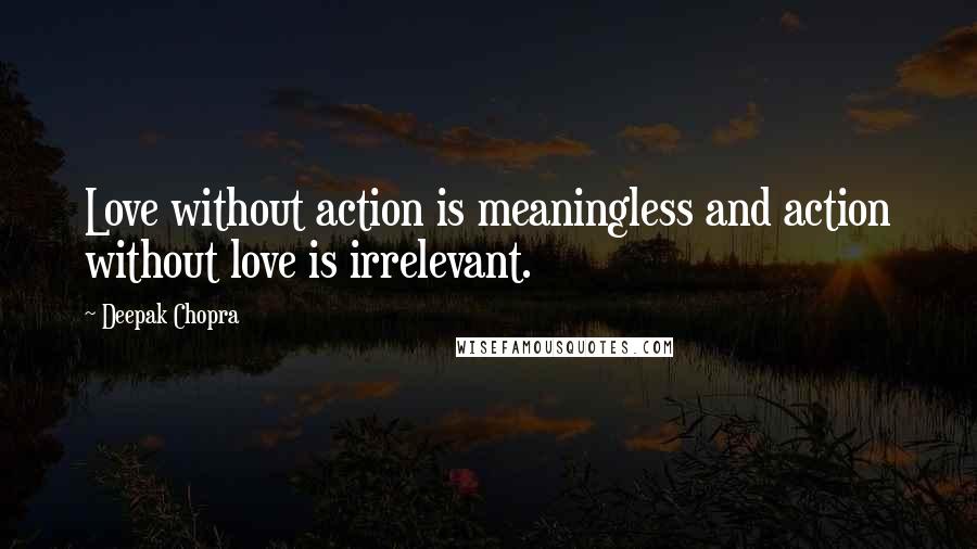 Deepak Chopra Quotes: Love without action is meaningless and action without love is irrelevant.