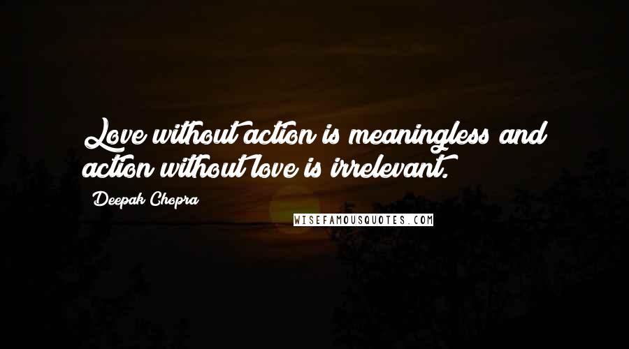 Deepak Chopra Quotes: Love without action is meaningless and action without love is irrelevant.