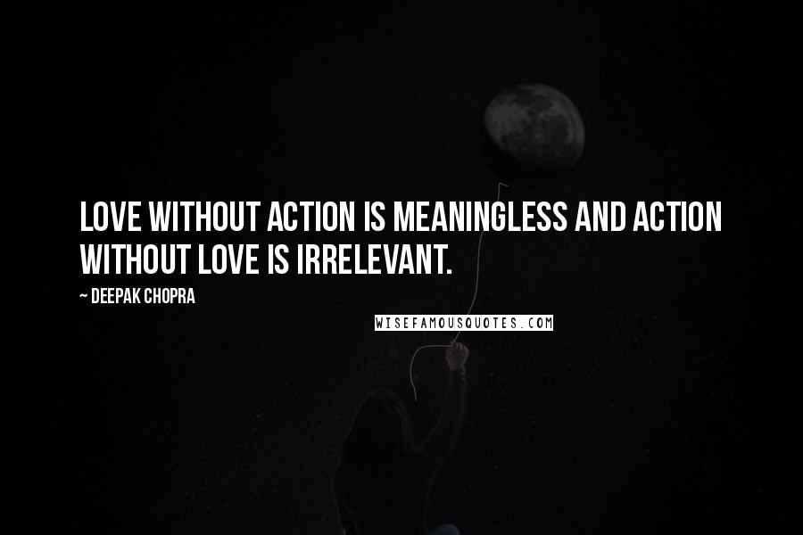 Deepak Chopra Quotes: Love without action is meaningless and action without love is irrelevant.