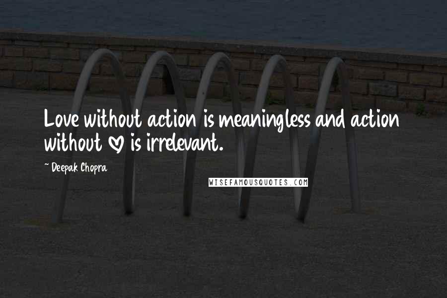 Deepak Chopra Quotes: Love without action is meaningless and action without love is irrelevant.