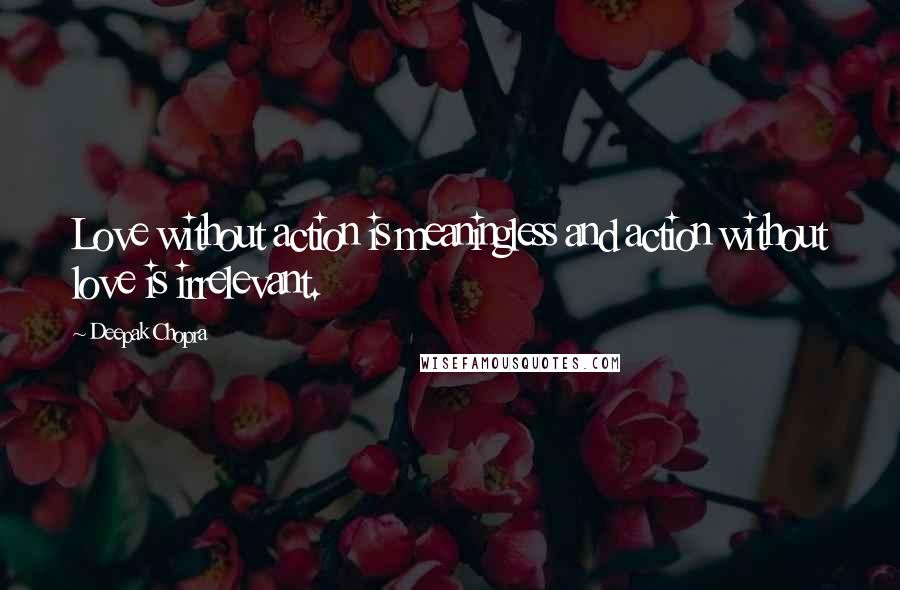 Deepak Chopra Quotes: Love without action is meaningless and action without love is irrelevant.