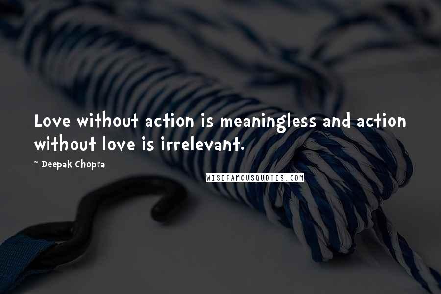 Deepak Chopra Quotes: Love without action is meaningless and action without love is irrelevant.