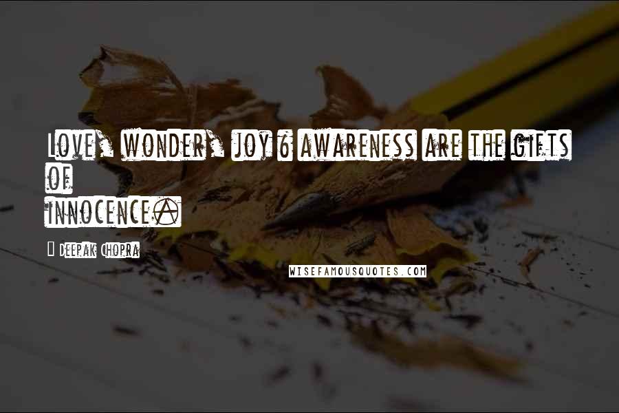 Deepak Chopra Quotes: Love, wonder, joy & awareness are the gifts of innocence.