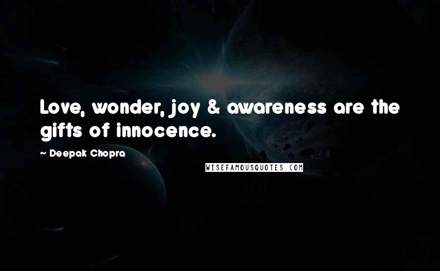 Deepak Chopra Quotes: Love, wonder, joy & awareness are the gifts of innocence.