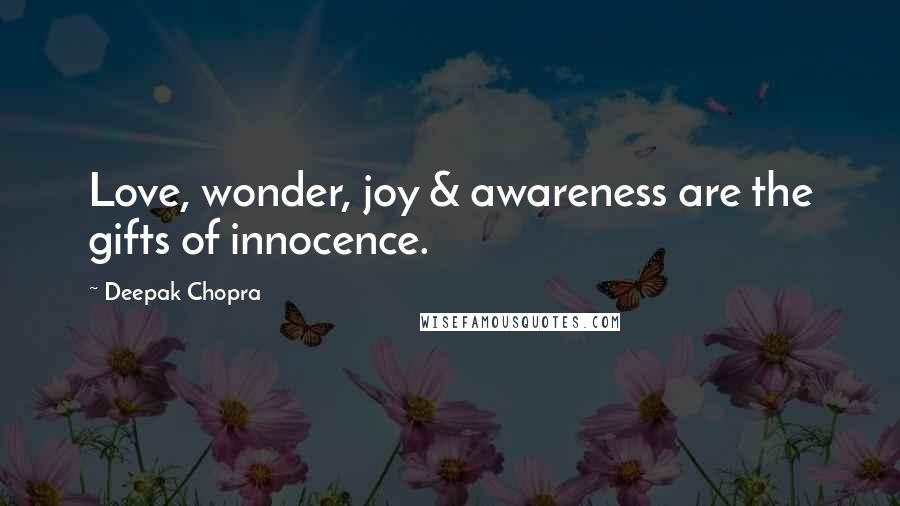 Deepak Chopra Quotes: Love, wonder, joy & awareness are the gifts of innocence.