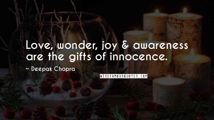 Deepak Chopra Quotes: Love, wonder, joy & awareness are the gifts of innocence.