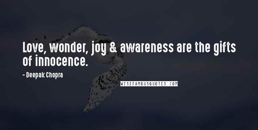 Deepak Chopra Quotes: Love, wonder, joy & awareness are the gifts of innocence.