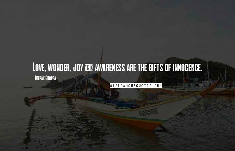 Deepak Chopra Quotes: Love, wonder, joy & awareness are the gifts of innocence.