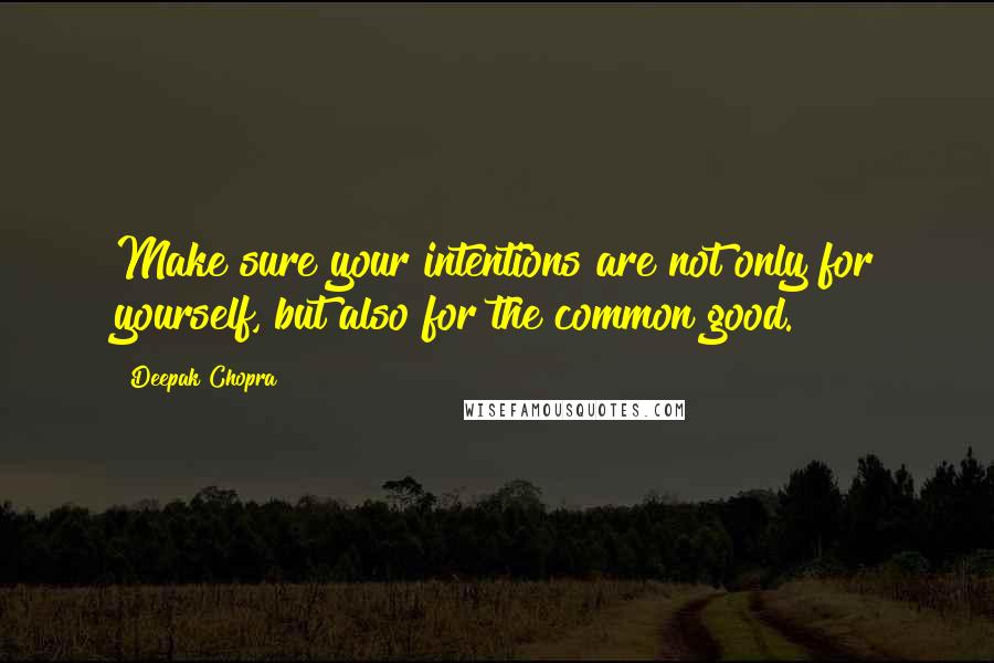 Deepak Chopra Quotes: Make sure your intentions are not only for yourself, but also for the common good.