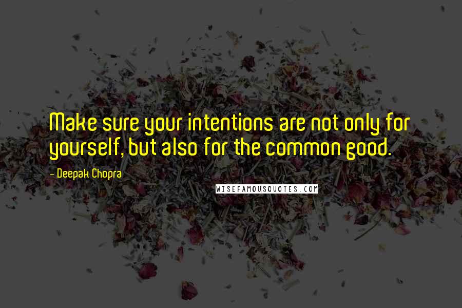 Deepak Chopra Quotes: Make sure your intentions are not only for yourself, but also for the common good.