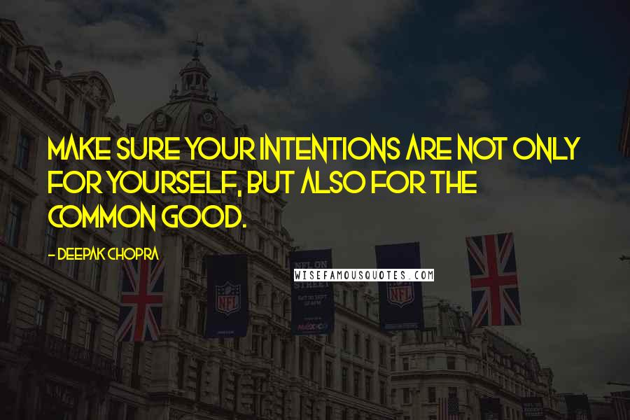 Deepak Chopra Quotes: Make sure your intentions are not only for yourself, but also for the common good.