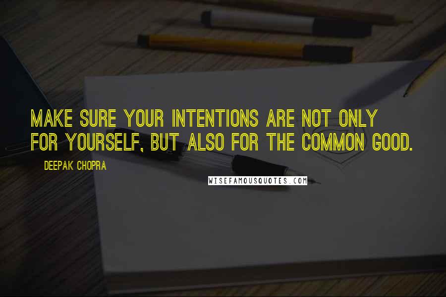 Deepak Chopra Quotes: Make sure your intentions are not only for yourself, but also for the common good.