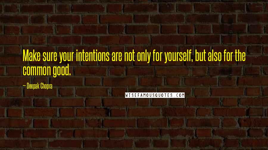 Deepak Chopra Quotes: Make sure your intentions are not only for yourself, but also for the common good.