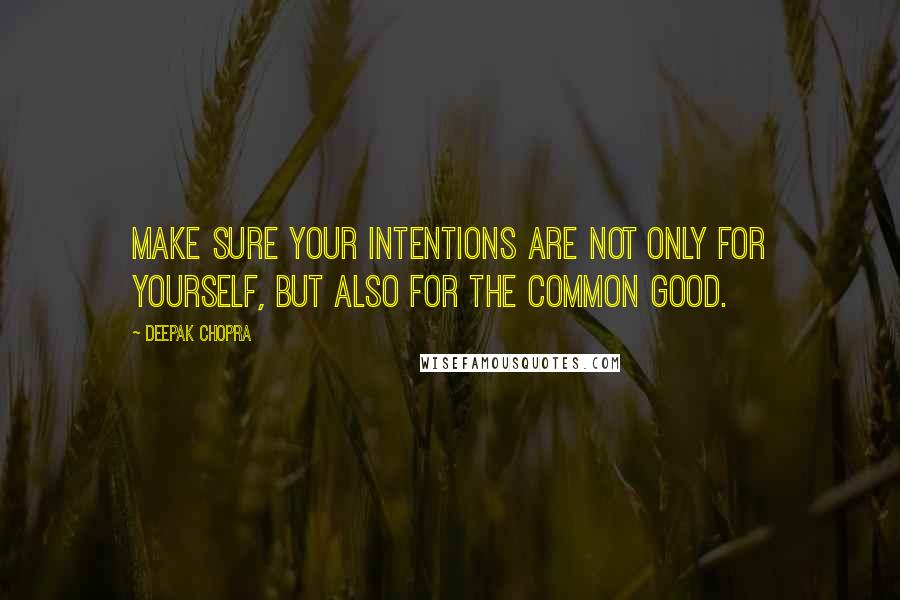 Deepak Chopra Quotes: Make sure your intentions are not only for yourself, but also for the common good.