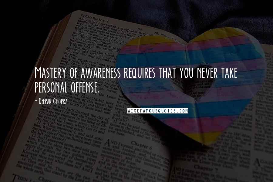 Deepak Chopra Quotes: Mastery of awareness requires that you never take personal offense.