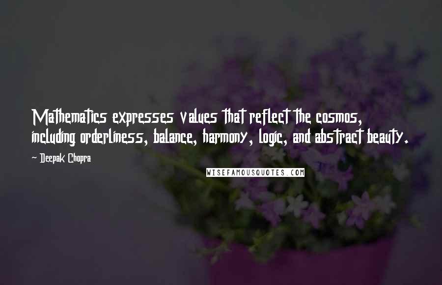 Deepak Chopra Quotes: Mathematics expresses values that reflect the cosmos, including orderliness, balance, harmony, logic, and abstract beauty.