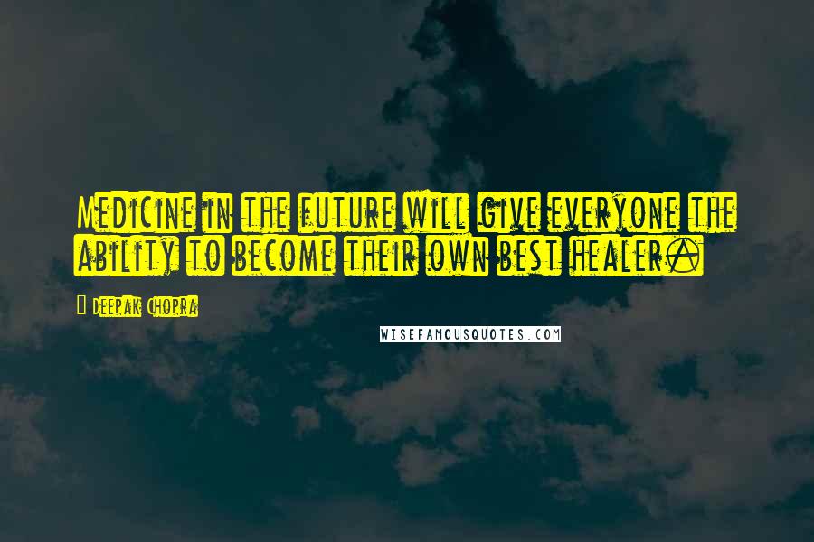 Deepak Chopra Quotes: Medicine in the future will give everyone the ability to become their own best healer.