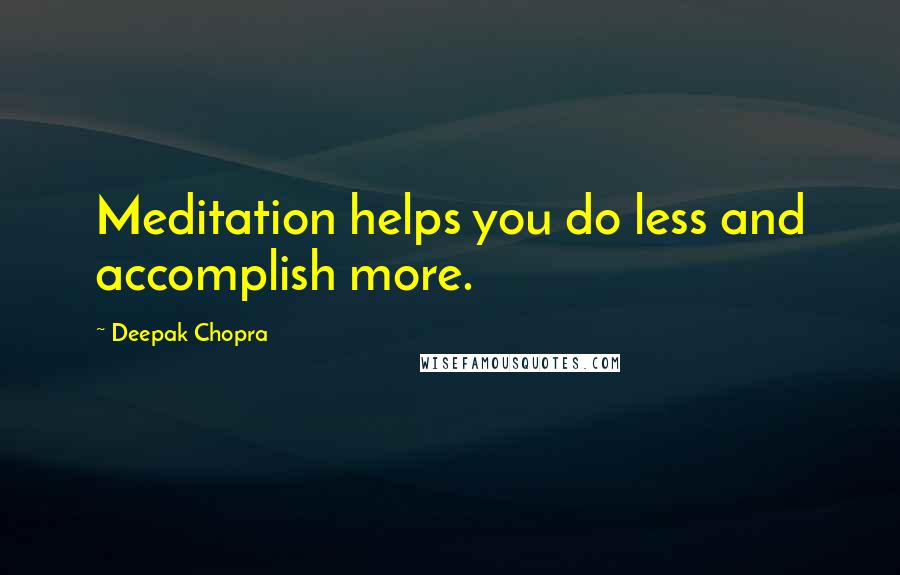 Deepak Chopra Quotes: Meditation helps you do less and accomplish more.