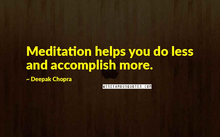 Deepak Chopra Quotes: Meditation helps you do less and accomplish more.