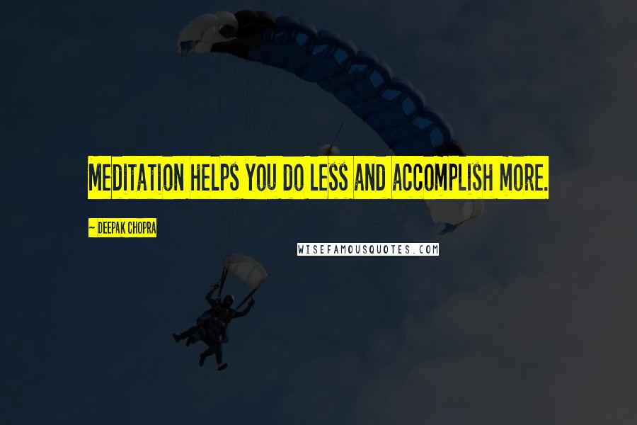 Deepak Chopra Quotes: Meditation helps you do less and accomplish more.