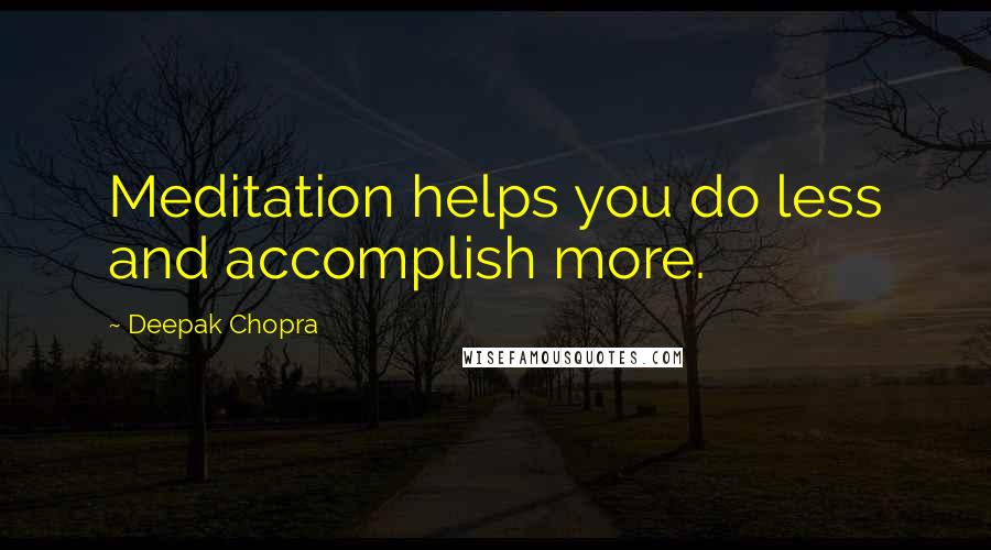 Deepak Chopra Quotes: Meditation helps you do less and accomplish more.
