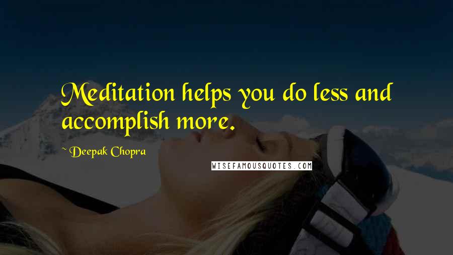 Deepak Chopra Quotes: Meditation helps you do less and accomplish more.