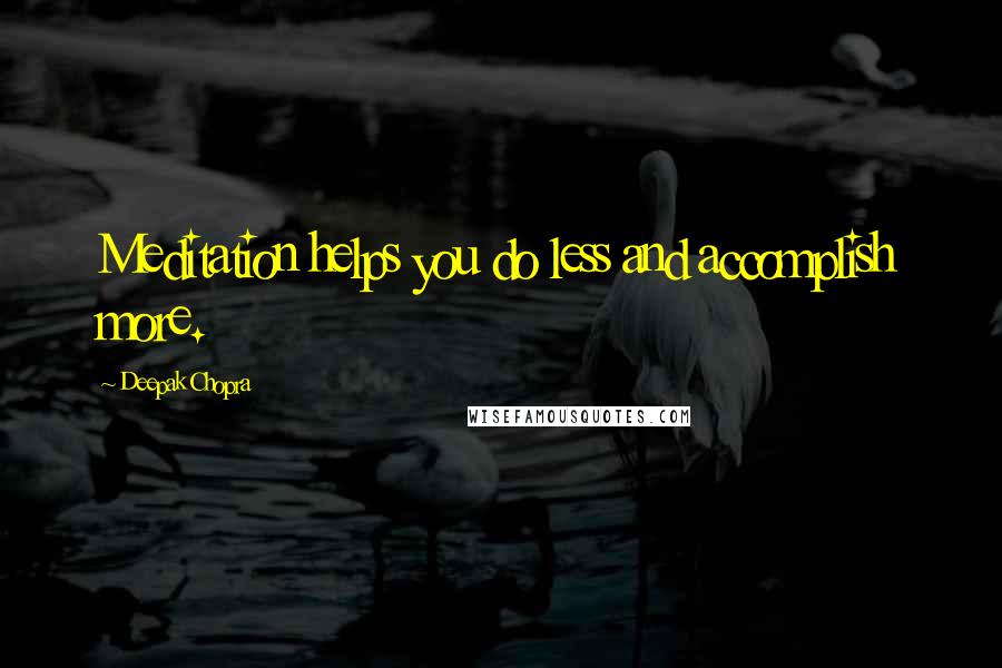 Deepak Chopra Quotes: Meditation helps you do less and accomplish more.