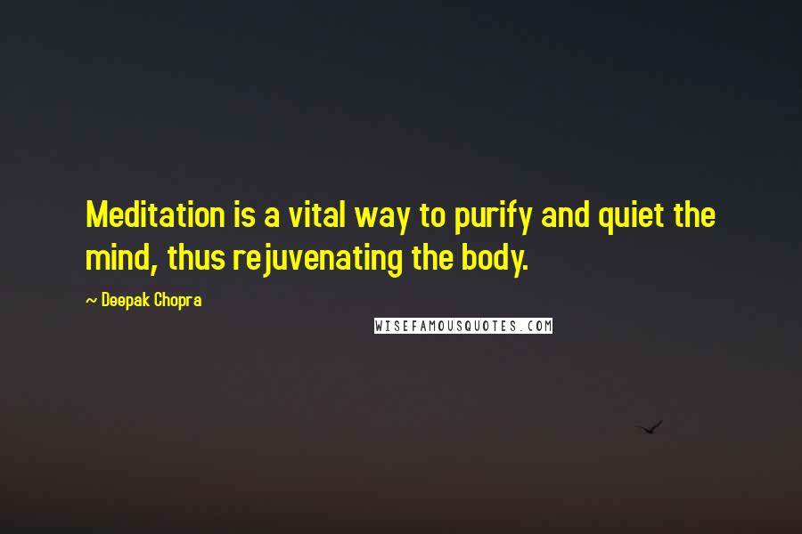 Deepak Chopra Quotes: Meditation is a vital way to purify and quiet the mind, thus rejuvenating the body.