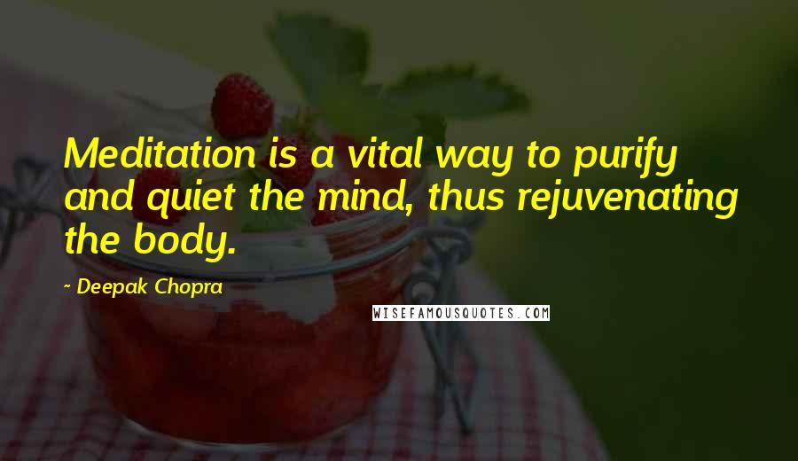 Deepak Chopra Quotes: Meditation is a vital way to purify and quiet the mind, thus rejuvenating the body.