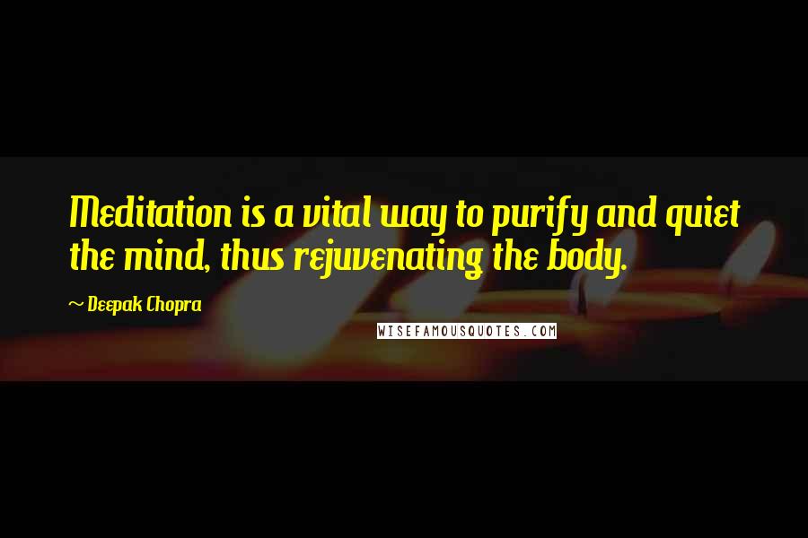 Deepak Chopra Quotes: Meditation is a vital way to purify and quiet the mind, thus rejuvenating the body.