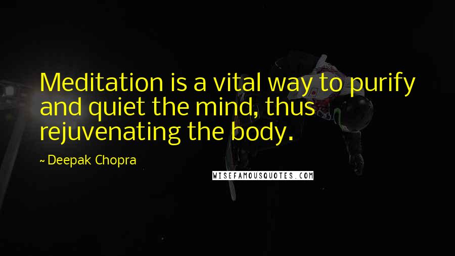 Deepak Chopra Quotes: Meditation is a vital way to purify and quiet the mind, thus rejuvenating the body.