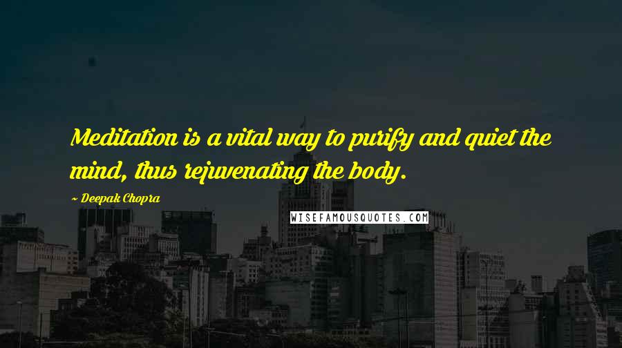 Deepak Chopra Quotes: Meditation is a vital way to purify and quiet the mind, thus rejuvenating the body.