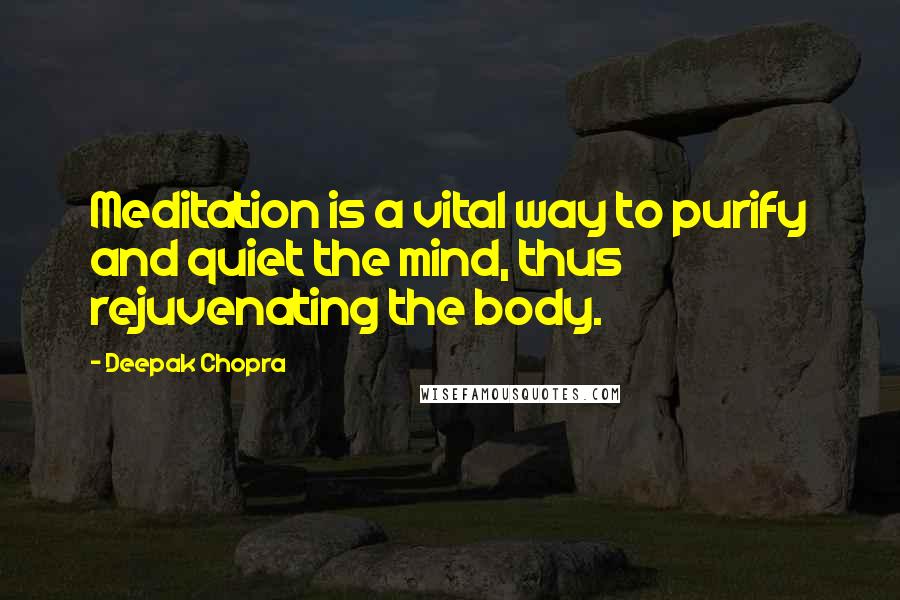 Deepak Chopra Quotes: Meditation is a vital way to purify and quiet the mind, thus rejuvenating the body.