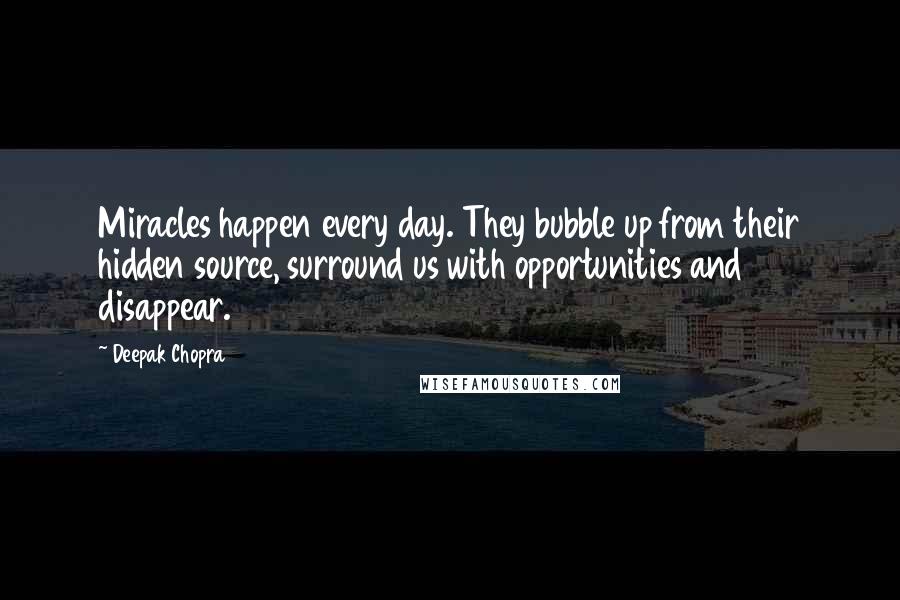 Deepak Chopra Quotes: Miracles happen every day. They bubble up from their hidden source, surround us with opportunities and disappear.