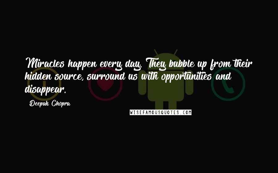 Deepak Chopra Quotes: Miracles happen every day. They bubble up from their hidden source, surround us with opportunities and disappear.