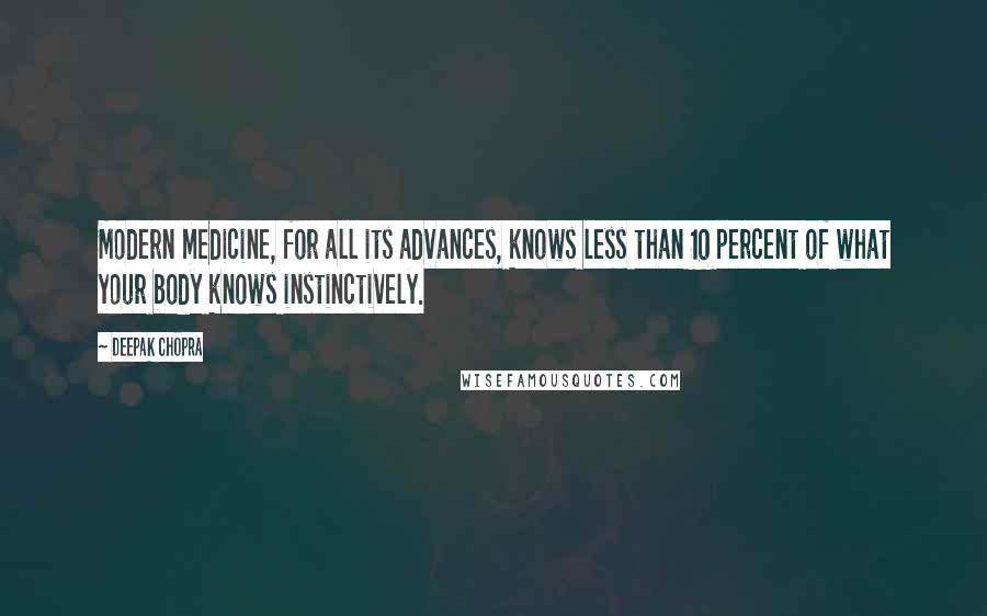 Deepak Chopra Quotes: Modern medicine, for all its advances, knows less than 10 percent of what your body knows instinctively.