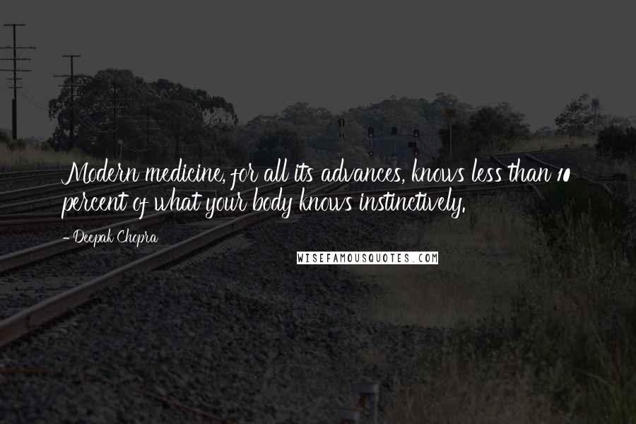 Deepak Chopra Quotes: Modern medicine, for all its advances, knows less than 10 percent of what your body knows instinctively.