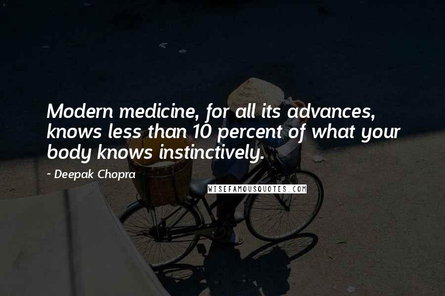 Deepak Chopra Quotes: Modern medicine, for all its advances, knows less than 10 percent of what your body knows instinctively.