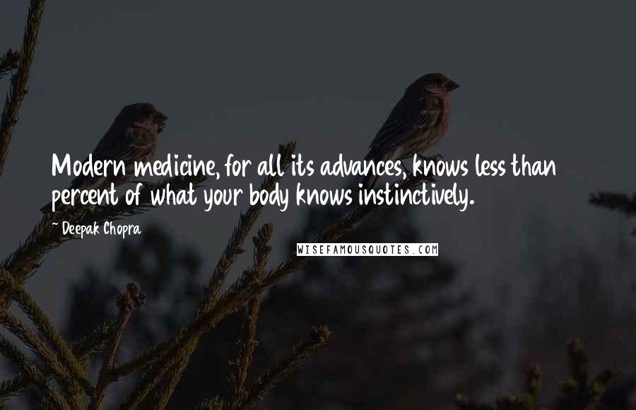 Deepak Chopra Quotes: Modern medicine, for all its advances, knows less than 10 percent of what your body knows instinctively.