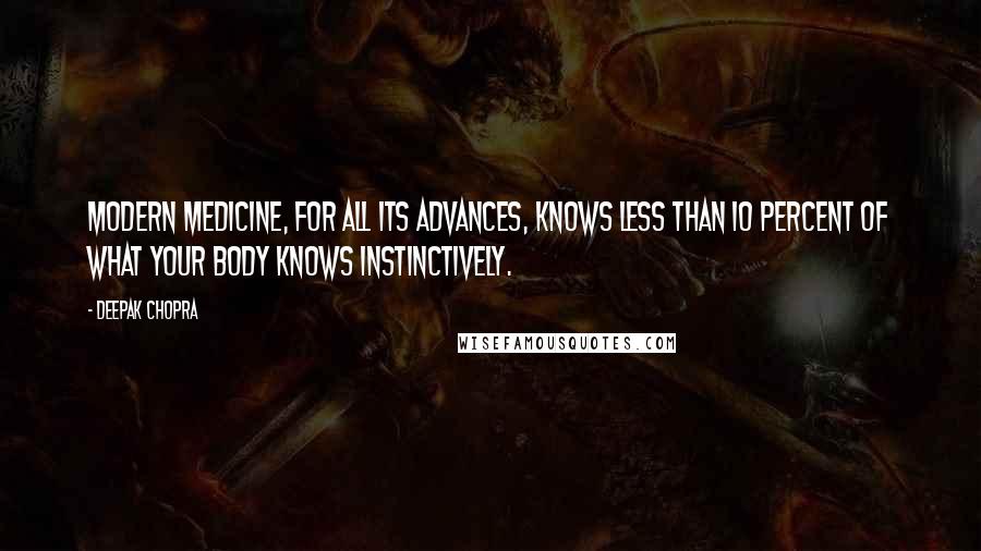 Deepak Chopra Quotes: Modern medicine, for all its advances, knows less than 10 percent of what your body knows instinctively.