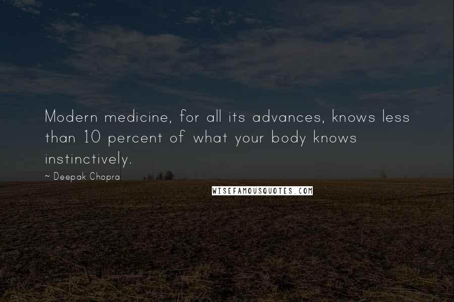 Deepak Chopra Quotes: Modern medicine, for all its advances, knows less than 10 percent of what your body knows instinctively.