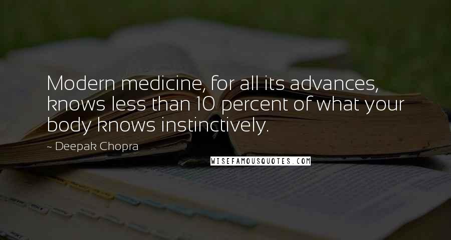 Deepak Chopra Quotes: Modern medicine, for all its advances, knows less than 10 percent of what your body knows instinctively.